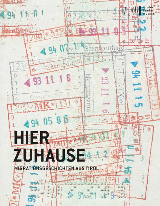 Hier Zuhause - Migrationsgeschichten aus Tirol: Katalog zur  Ausstellung
